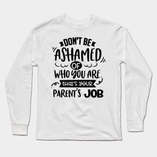 Don't Be Ashamed Of Who You Are That's Your Parents Job Long Sleeve T-Shirt